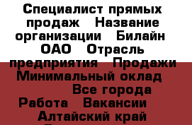 Специалист прямых продаж › Название организации ­ Билайн, ОАО › Отрасль предприятия ­ Продажи › Минимальный оклад ­ 15 000 - Все города Работа » Вакансии   . Алтайский край,Белокуриха г.